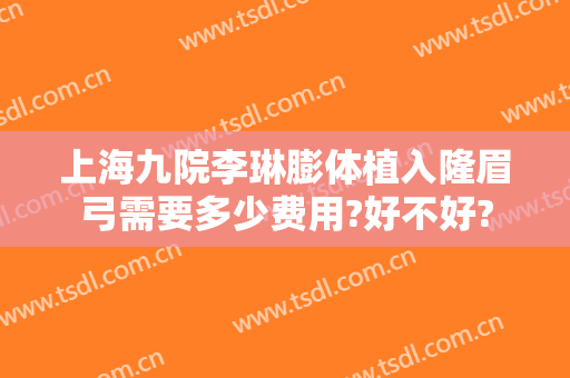 上海九院李琳膨体植入隆眉弓需要多少费用?好不好?
