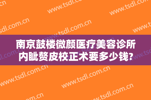 南京鼓楼微颜医疗美容诊所内眦赘皮校正术要多少钱?需要多久恢复?