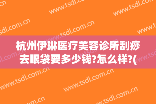 杭州伊琳医疗美容诊所刮痧去眼袋要多少钱?怎么样?(杭州伊琳医疗美容 1818黄金眼)