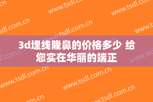 3d埋线隆鼻的价格多少 给您实在华丽的端正