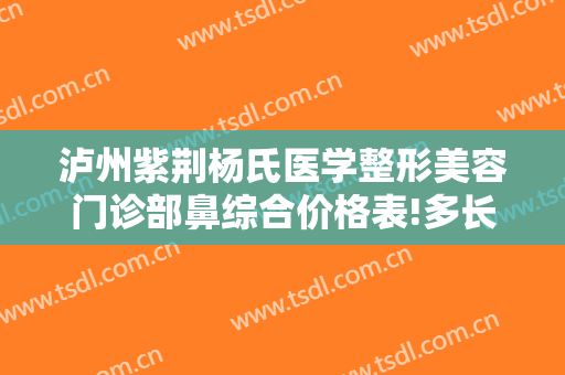 泸州紫荆杨氏医学整形美容门诊部鼻综合价格表!多长时间恢复?
