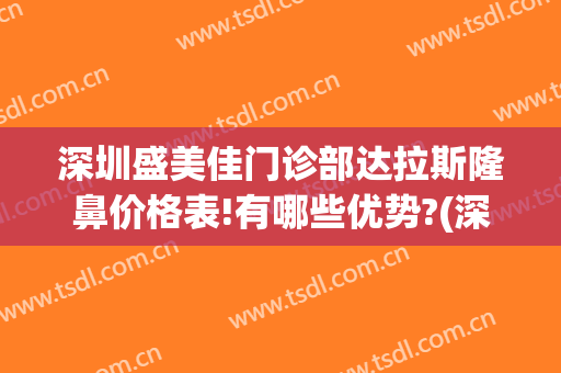 深圳盛美佳门诊部达拉斯隆鼻价格表!有哪些优势?(深圳盛美佳整形)