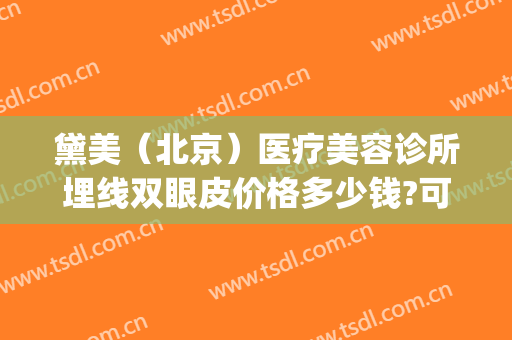 黛美（北京）医疗美容诊所埋线双眼皮价格多少钱?可靠吗?(北京八大处埋线双眼皮价格)