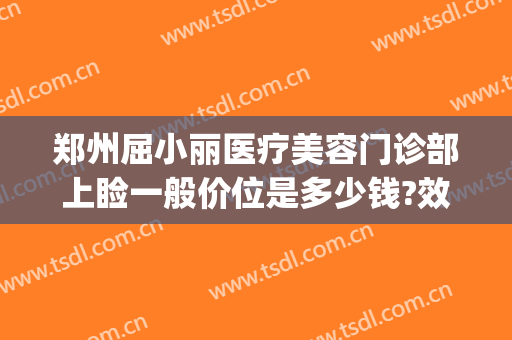 郑州屈小丽医疗美容门诊部上睑一般价位是多少钱?效果怎么样?(郑州屈小丽医疗美容医院)