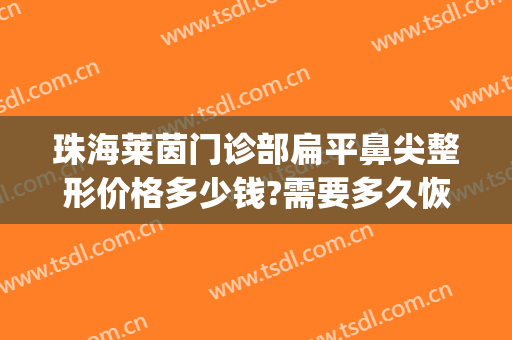 珠海莱茵门诊部扁平鼻尖整形价格多少钱?需要多久恢复?(珠海莱茵整形医院怎样)