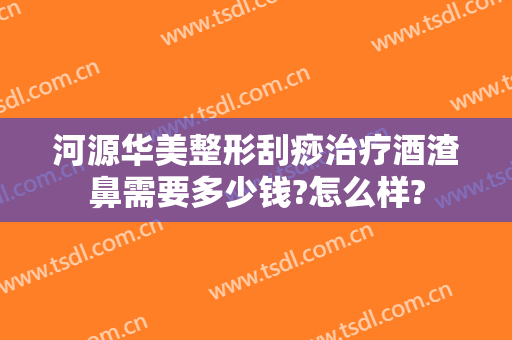 河源华美整形刮痧治疗酒渣鼻需要多少钱?怎么样?
