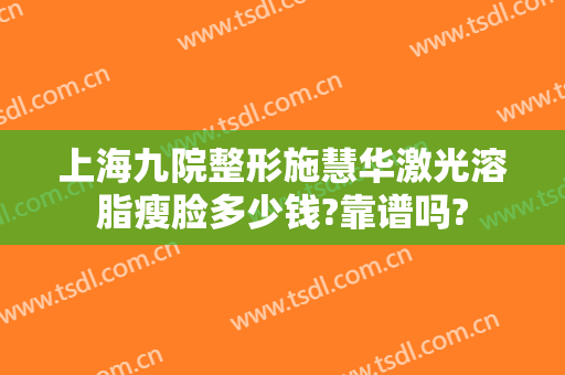 上海九院整形施慧华激光溶脂瘦脸多少钱?靠谱吗?