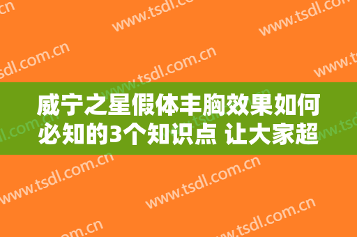 威宁之星假体丰胸效果如何必知的3个知识点 让大家超级漂亮迷人有神