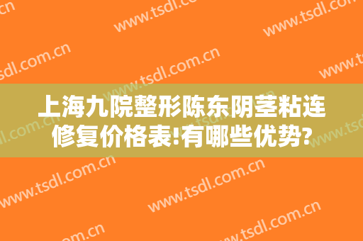上海九院整形陈东阴茎粘连修复价格表!有哪些优势?