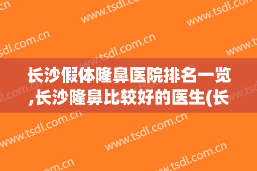 长沙假体隆鼻医院排名一览,长沙隆鼻比较好的医生(长沙隆鼻公立医院)