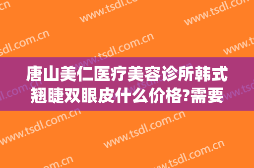 唐山美仁医疗美容诊所韩式翘睫双眼皮什么价格?需要多久恢复?(哪家双眼皮整形医院)