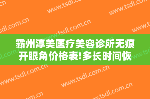 霸州淳美医疗美容诊所无痕开眼角价格表!多长时间恢复?