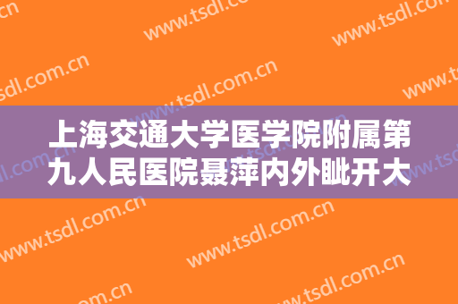 上海交通大学医学院附属第九人民医院聂萍内外眦开大什么价格?可靠吗?