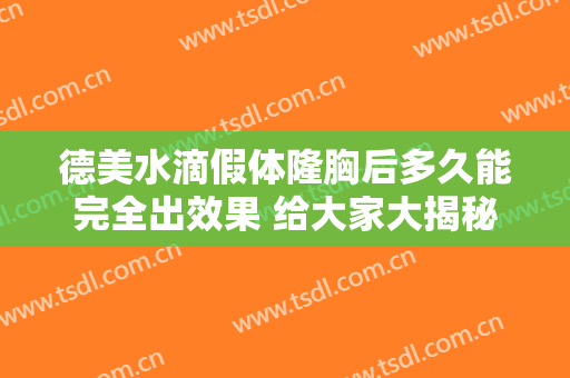 德美水滴假体隆胸后多久能完全出效果 给大家大揭秘的变化