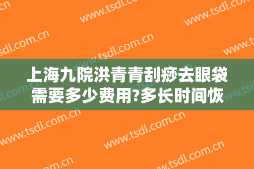 上海九院洪青青刮痧去眼袋需要多少费用?多长时间恢复?