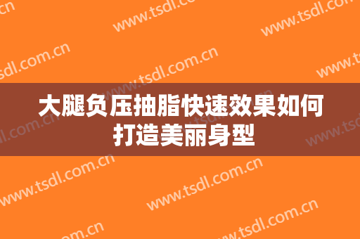 大腿负压抽脂快速效果如何 打造美丽身型
