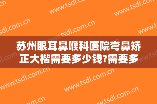 苏州眼耳鼻喉科医院弯鼻矫正大楷需要多少钱?需要多久恢复?