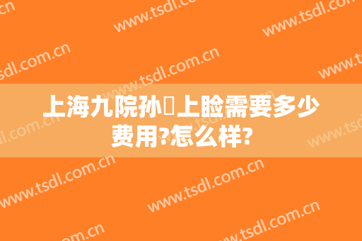 上海九院孙喆上睑需要多少费用?怎么样?