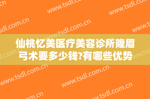 仙桃忆美医疗美容诊所隆眉弓术要多少钱?有哪些优势?