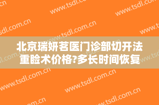 北京瑞妍茗医门诊部切开法重睑术价格?多长时间恢复?