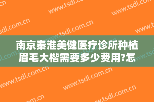 南京秦淮美健医疗诊所种植眉毛大楷需要多少费用?怎么样?