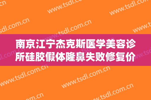 南京江宁杰克斯医学美容诊所硅胶假体隆鼻失败修复价格表!贵不贵?(南京杰克斯医疗美容)