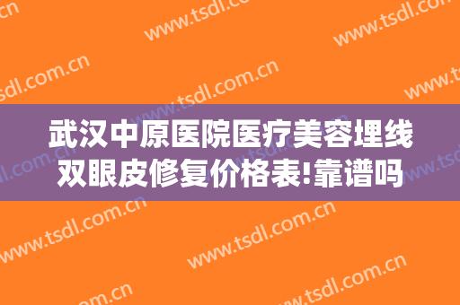 武汉中原医院医疗美容埋线双眼皮修复价格表!靠谱吗?(武汉中医院埋线减肥多少钱)