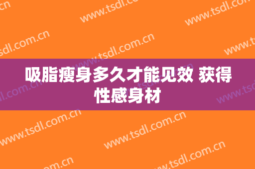 吸脂瘦身多久才能见效 获得性感身材