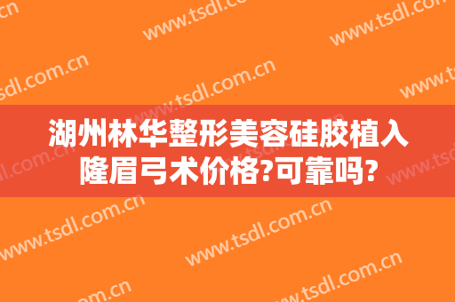 湖州林华整形美容硅胶植入隆眉弓术价格?可靠吗?