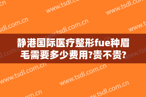 静港国际医疗整形fue种眉毛需要多少费用?贵不贵?