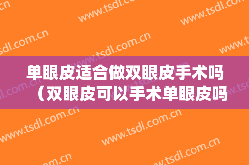 单眼皮适合做双眼皮手术吗（双眼皮可以手术单眼皮吗）(能做单眼皮手术吗)