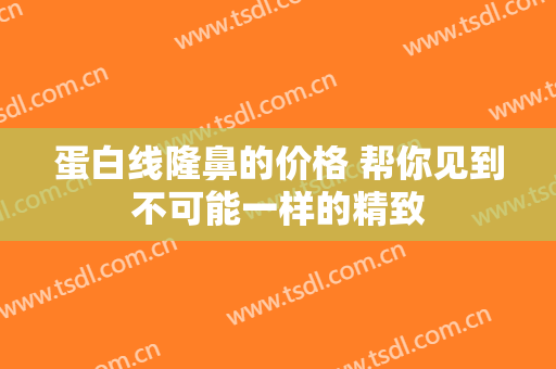 蛋白线隆鼻的价格 帮你见到不可能一样的精致