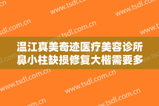 温江真美奇迹医疗美容诊所鼻小柱缺损修复大楷需要多少费用?效果怎么样?