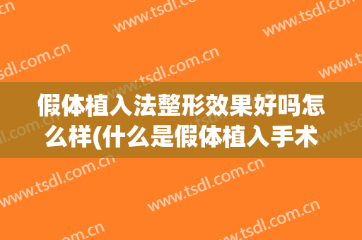 假体植入法整形效果好吗怎么样(什么是假体植入手术)