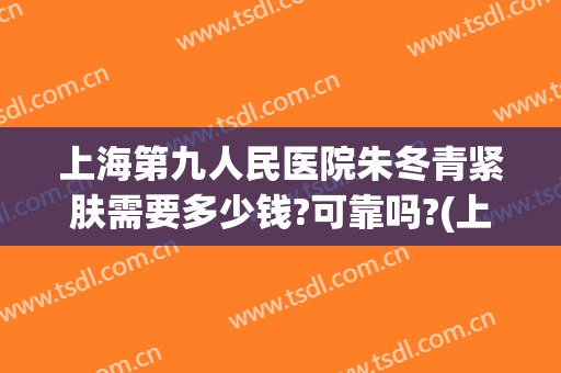 上海第九人民医院朱冬青紧肤需要多少钱?可靠吗?(上海九院朱冬青怎么样)