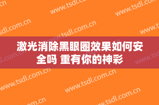 激光消除黑眼圈效果如何安全吗 重有你的神彩