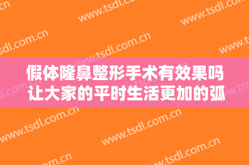 假体隆鼻整形手术有效果吗 让大家的平时生活更加的弧度