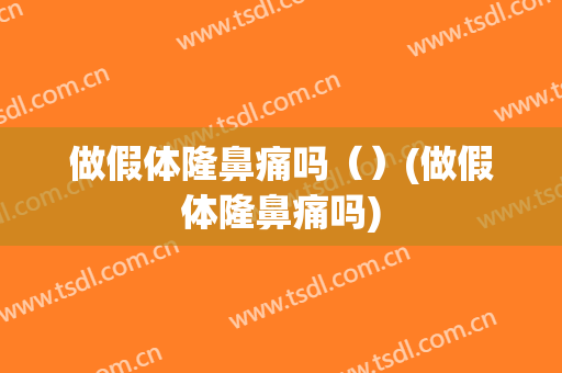 做假体隆鼻痛吗（）(做假体隆鼻痛吗)