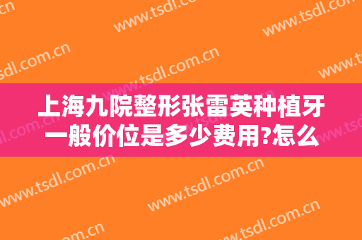上海九院整形张雷英种植牙一般价位是多少费用?怎么样?