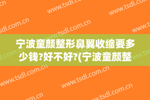 宁波童颜整形鼻翼收缩要多少钱?好不好?(宁波童颜整形医院简介)
