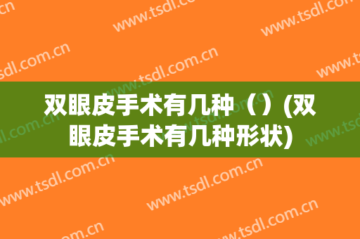 双眼皮手术有几种（）(双眼皮手术有几种形状)