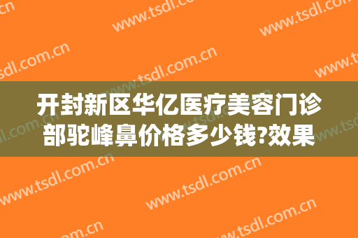 开封新区华亿医疗美容门诊部驼峰鼻价格多少钱?效果怎么样?(开封华亿整形医院怎么样)