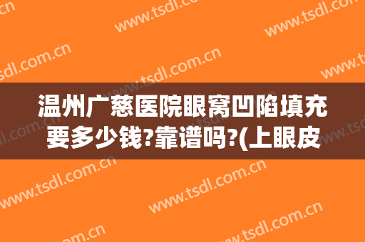 温州广慈医院眼窝凹陷填充要多少钱?靠谱吗?(上眼皮凹陷填充多少钱)