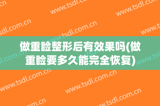 做重睑整形后有效果吗(做重睑要多久能完全恢复)