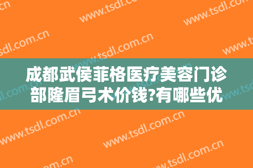 成都武侯菲格医疗美容门诊部隆眉弓术价钱?有哪些优势?