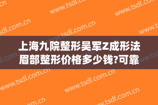 上海九院整形吴军Z成形法眉部整形价格多少钱?可靠吗?(上海九院整形价目表2024,做眉毛)