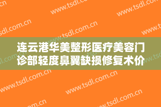连云港华美整形医疗美容门诊部轻度鼻翼缺损修复术价钱?多长时间恢复?