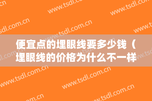 便宜点的埋眼线要多少钱（埋眼线的价格为什么不一样）(埋眼线价格大概是多少)