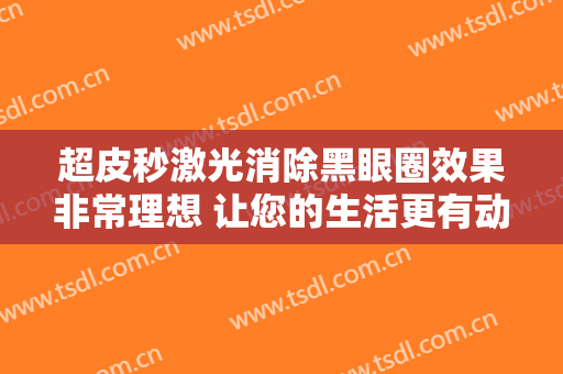超皮秒激光消除黑眼圈效果非常理想 让您的生活更有动力