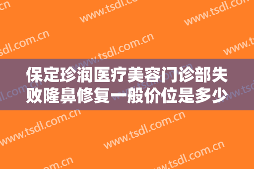 保定珍润医疗美容门诊部失败隆鼻修复一般价位是多少?多长时间恢复?